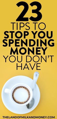 a cup of coffee with the words 23 tips to stop you spending money you don't have