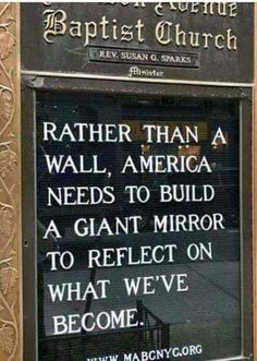 a sign that says rather than a wall, america needs to build a giant mirror to reflect on what we've become