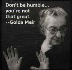 a black and white photo with an old woman saying, don't be humble you're not that great - golda merr