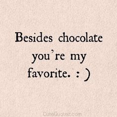 a quote that reads besides chocolate you're my favorite