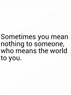 someones you mean nothing to someone, who means the world to you quote on white background