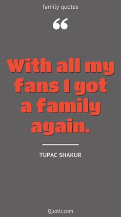 the quote from tupac shakirr that says, with all my fans i got a family again