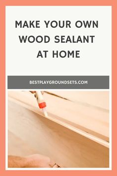 a person sanding wood with the words make your own wood sealant at home