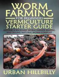 worm farming for beginners the vermiculture starter guide become a backyard worm farmer making and selling natural worm compost