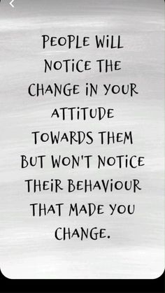 a sign that says people will notice the change in your attitude towards them but won't notice their behavior that made you change