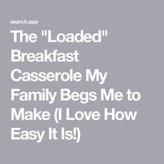 the text reads, the loaded breakfast casserole my family begs me to make i love how easy it is