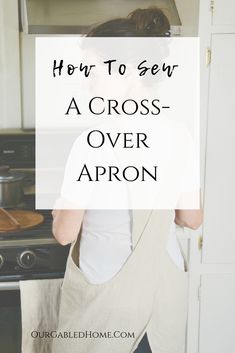 a woman standing in front of an oven with the words how to sew a cross - over apron