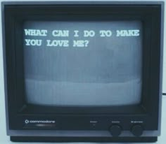 an old television with the words what can i do to make you love me?