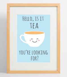 there is a framed poster with the words hello, its it tea you're looking for?