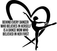 a black and white silhouette of a dancer with the words behind it, behind every dancer who belies in herself is a dance mom who beloved in her first