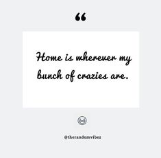 a quote that says home is whenever my bunch of crazies are on it