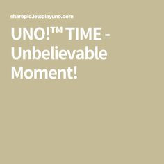 the words uno't time unbelevable moment