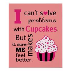 i can't solve problems with cupcakes, but it sure makes me feel better