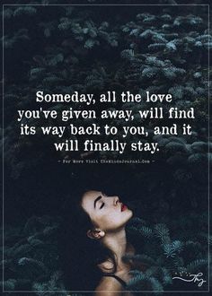 Someday, all the love you've given away, will find its way back to you Love Will Find Me, Whats Mine Will Find Me, What Is Mine Will Find Me, I Love You Through The Good And Bad, I Will Find You, You Dont Destroy People You Love, Remember Me, Do You Love Me, Maybe Someday Quotes