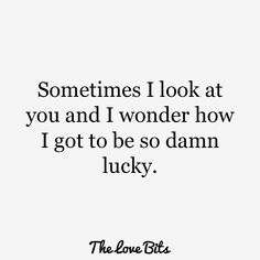 the love bites quote that says, sometimes i look at you and i wonder how i got to be so damn lucky