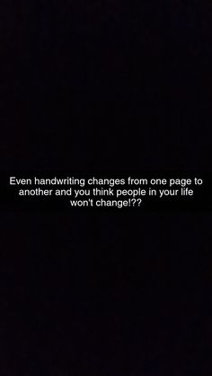 a black and white photo with the words even handwriting changes from one page to another and you think people in your life won't change?