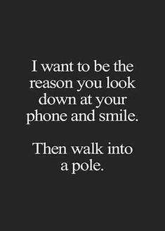 a quote that says i want to be the reason you look down at your phone and smile