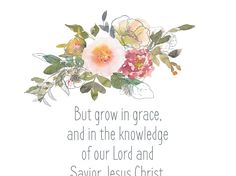 a quote with flowers on it that says, but grow in grace and in the knowledge of our lord and savor jesus christ