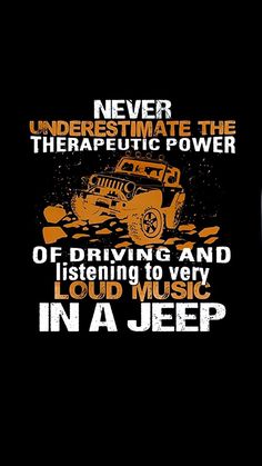 an image of a jeep driving down the road with words on it that read never underestimite the therapeutic power of listening and listening to very loud music in a jeep