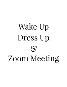 the words wake up dress up and zoom meeting are in black on a white background