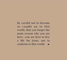 a quote that reads be careful not to become so caught up in this world, that you forget the main reason why you are here