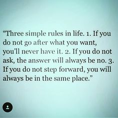 a quote that reads three simple rules in life if you do not go after what you want, you'll never have it