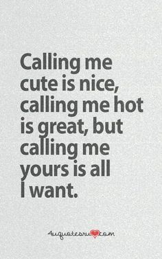 a quote that says calling me cute is nice, calling me hot is great, but calling