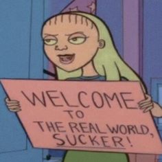 a cartoon character holding a sign that says welcome to the real world suckerr,