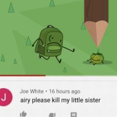 an image of a cartoon character with a pencil in it's mouth and the caption joe white 16 hours ago, airy please kill my little sister