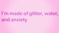 the words i'm made of glitter, water, and anxiey on a pink background