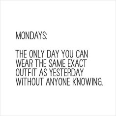 the text reads mondays the only day you can wear the same exact outfit as yesterday without anyone knows