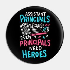 a black button with the words assistant principals because even principals need heros on it