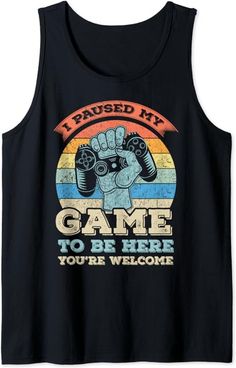 a black tank top that says i paused my game to be here you're welcome