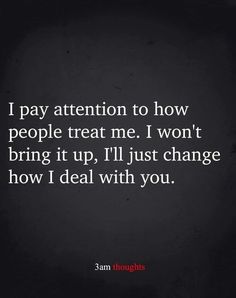 a quote that says i pay attention to how people treat me i won't bring it