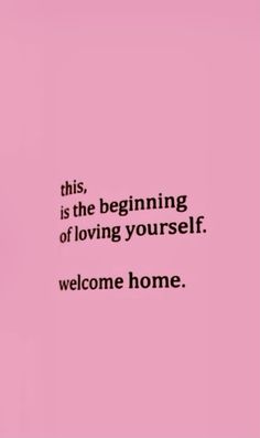 a pink background with the words, this is the beginning of loving yourself welcome home