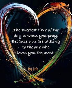 the sweetest time of the day is when you pray because you are talking to the one who loves you the most