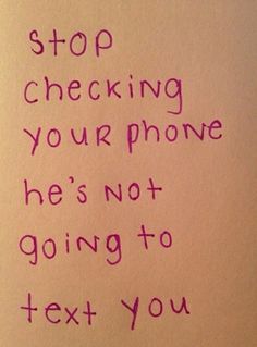 a handwritten message on a piece of paper that says stop checking your phone he's not going to text you