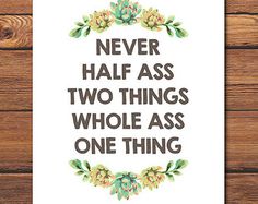 Never half Ass Two Things - Funny Inspirational - Succulent Print - Printable Quote - Botanical Print - Botanical Decor - DIGITAL FILE Senior Quotes, Parks N Rec, A Quote, Boss Babe, Beautiful Words, True Quotes, Inspire Me