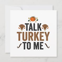 a card with the words talk turkey to me written in black and orange on it