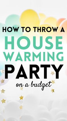 the words how to throw a house warming party on a budget with balloons and stars