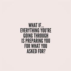 a quote that reads, what if everything you're going through is preparing you for what you asked for?