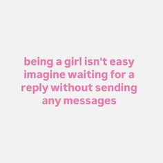 a quote that says being a girl isn't easy imagine waiting for a reply without sending any messages