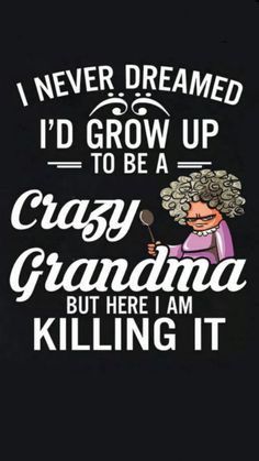 an image of a grandma saying i'd grow up to be a crazy grandma but here i am killing it