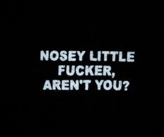 a black background with white text that says, nosey little focker, aren't you?