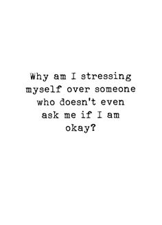 a black and white photo with the words, why am i stressing myself over someone who doesn't even ask me if i am okay?