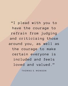 thomas s monsson quote if i plead with you to have the courage to refrain from judging and critizing those around you, as well as certain