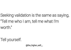 a white background with black text that reads, seeking valliation is the same as saying tell me who i am, tell me what i'm