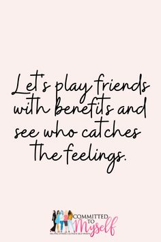 a quote that says, let's play friends with benefits and see who catches the feelings