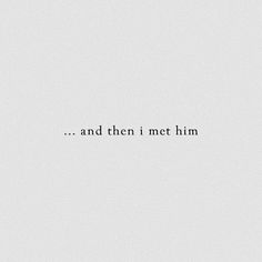 the words are in black and white against a light gray background that says, and then i met him