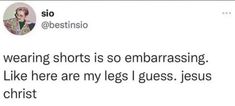 a tweet with the caption that reads, wearing shorts is so embarrasing like here are my legs i guess jesus christ